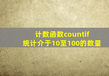 计数函数countif 统计介于10至100的数量